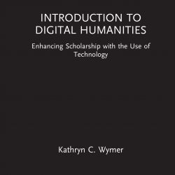 Book cover image: Introduction to Digital Humanities Enhancing Scholarship with the Use of Technology by Kathryn C. Wymer
